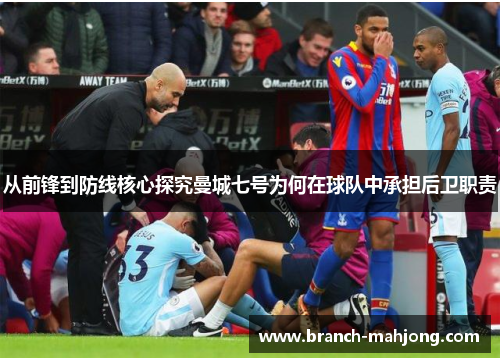 从前锋到防线核心探究曼城七号为何在球队中承担后卫职责