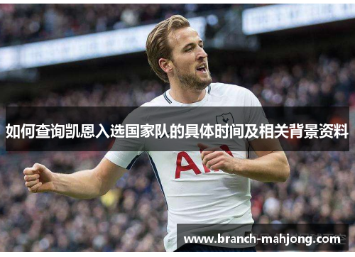 如何查询凯恩入选国家队的具体时间及相关背景资料 如何查询凯恩入选国家队的具体时间及相关背景资料