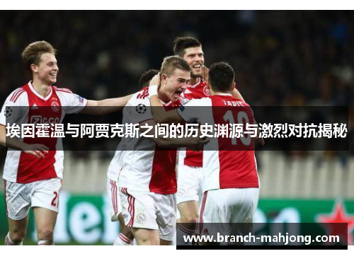 埃因霍温与阿贾克斯之间的历史渊源与激烈对抗揭秘