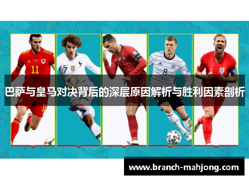 巴萨与皇马对决背后的深层原因解析与胜利因素剖析