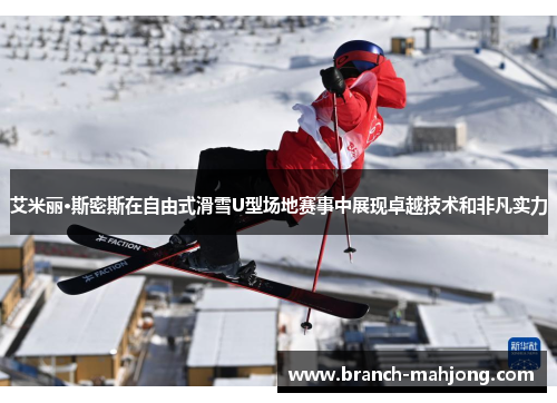 艾米丽·斯密斯在自由式滑雪U型场地赛事中展现卓越技术和非凡实力