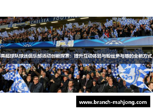 英超球队球迷俱乐部活动创新探索：提升互动体验与粉丝参与感的全新方式