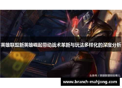 英雄联盟新英雄崛起带动战术革新与玩法多样化的深度分析