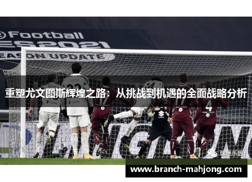 重塑尤文图斯辉煌之路：从挑战到机遇的全面战略分析