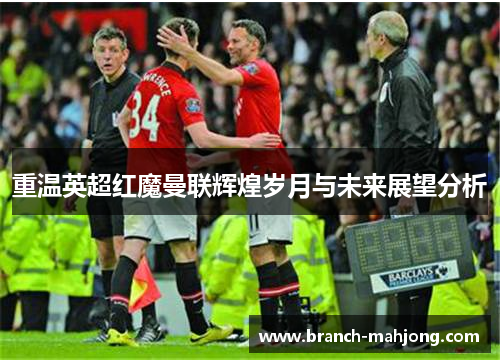重温英超红魔曼联辉煌岁月与未来展望分析
