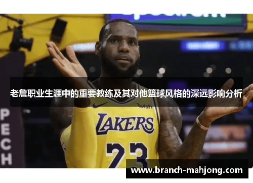 老詹职业生涯中的重要教练及其对他篮球风格的深远影响分析