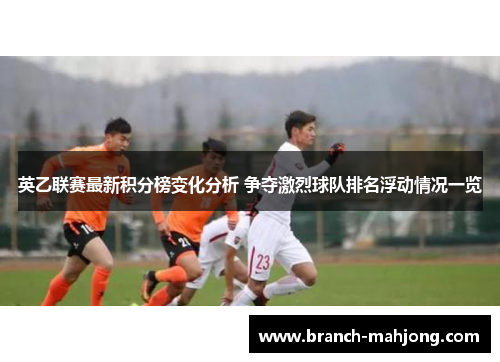 英乙联赛最新积分榜变化分析 争夺激烈球队排名浮动情况一览