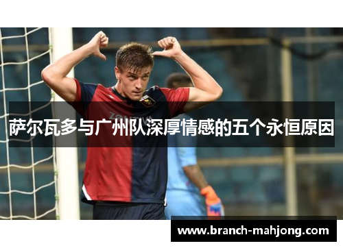 萨尔瓦多与广州队深厚情感的五个永恒原因