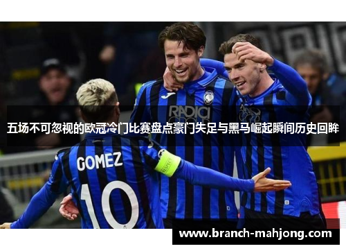五场不可忽视的欧冠冷门比赛盘点豪门失足与黑马崛起瞬间历史回眸 五场不可忽视的欧冠冷门比赛盘点豪门失足与黑马崛起瞬间历史回眸