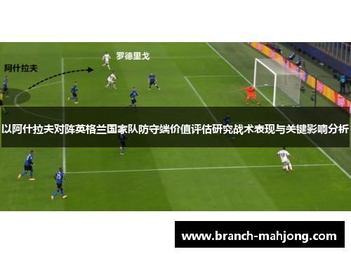 以阿什拉夫对阵英格兰国家队防守端价值评估研究战术表现与关键影响分析 以阿什拉夫对阵英格兰国家队防守端价值评估研究战术表现与关键影响分析