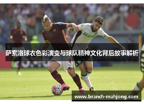 萨索洛球衣色彩演变与球队精神文化背后故事解析 萨索洛球衣色彩演变与球队精神文化背后故事解析