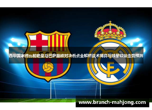 西甲国家德比前瞻皇马巴萨巅峰对决看点全解析战术博弈与球星较量走势预测 西甲国家德比前瞻皇马巴萨巅峰对决看点全解析战术博弈与球星较量走势预测