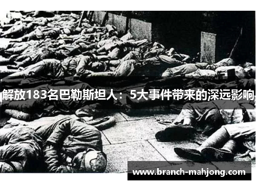 解放183名巴勒斯坦人:5大事件带来的深远影响 解放183名巴勒斯坦人:5大事件带来的深远影响