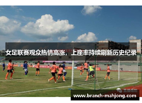 女足联赛观众热情高涨，上座率持续刷新历史纪录