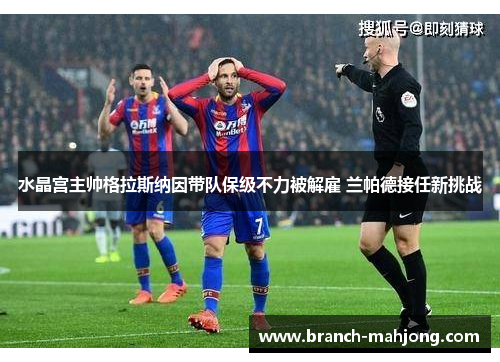 水晶宫主帅格拉斯纳因带队保级不力被解雇 兰帕德接任新挑战 水晶宫主帅格拉斯纳因带队保级不力被解雇 兰帕德接任新挑战