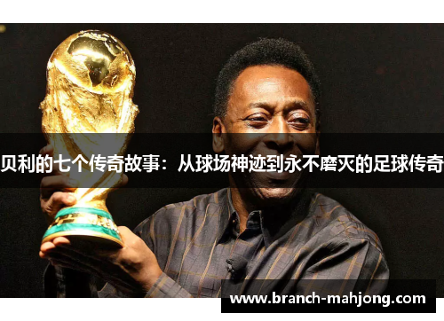 贝利的七个传奇故事：从球场神迹到永不磨灭的足球传奇