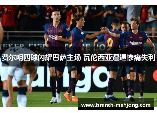 费尔明四球闪耀巴萨主场 瓦伦西亚遭遇惨痛失利