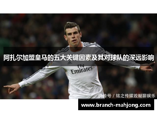 阿扎尔加盟皇马的五大关键因素及其对球队的深远影响