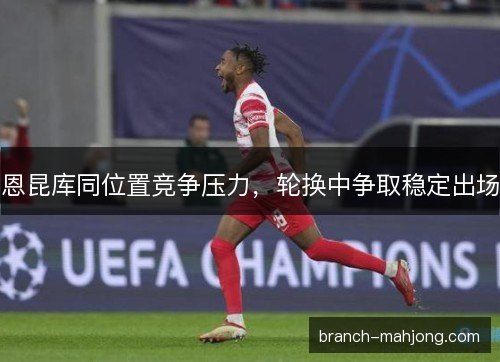 恩昆库同位置竞争压力，轮换中争取稳定出场