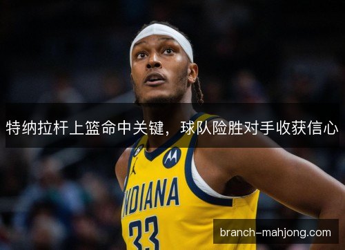 特纳拉杆上篮命中关键,球队险胜对手收获信心 特纳拉杆上篮命中关键,球队险胜对手收获信心