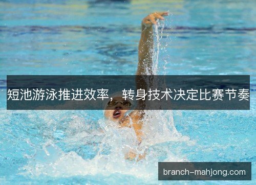 短池游泳推进效率，转身技术决定比赛节奏