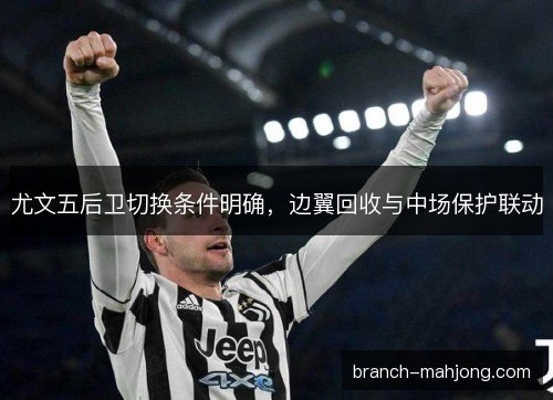 尤文五后卫切换条件明确,边翼回收与中场保护联动 尤文五后卫切换条件明确,边翼回收与中场保护联动
