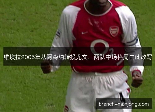 维埃拉2005年从阿森纳转投尤文，两队中场格局由此改写
