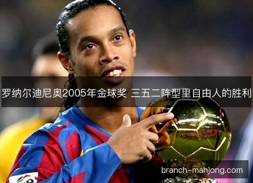 罗纳尔迪尼奥2005年金球奖 三五二阵型里自由人的胜利 罗纳尔迪尼奥2005年金球奖 三五二阵型里自由人的胜利